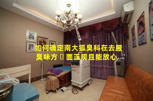 如何确定南大狐臭科在去腋臭味方 ☘ 面正规且能放心